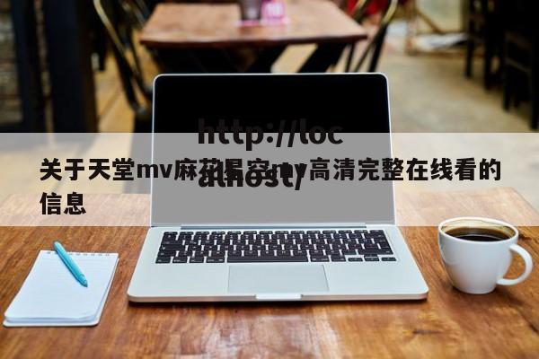 关于天堂mv麻花星空mv高清完整在线看的信息