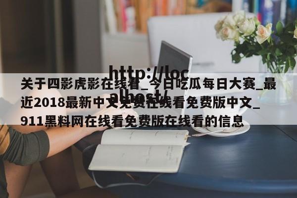 关于四影虎影在线看_今日吃瓜每日大赛_最近2018最新中文免费在线看免费版中文_911黑料网在线看免费版在线看的信息